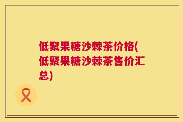 低聚果糖沙棘茶价格(低聚果糖沙棘茶售价汇总) 低聚果糖沙棘茶价格(低聚果糖沙棘茶售价汇总)