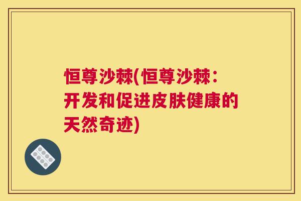 恒尊沙棘(恒尊沙棘:开发和促进皮肤健康的天然奇迹)