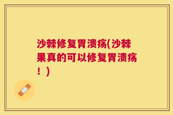 沙棘修复胃溃疡(沙棘果真的可以修复胃溃疡!)