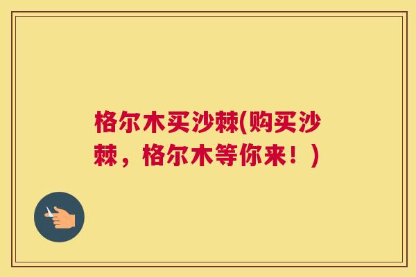 格尔木买沙棘(购买沙棘，格尔木等你来！)