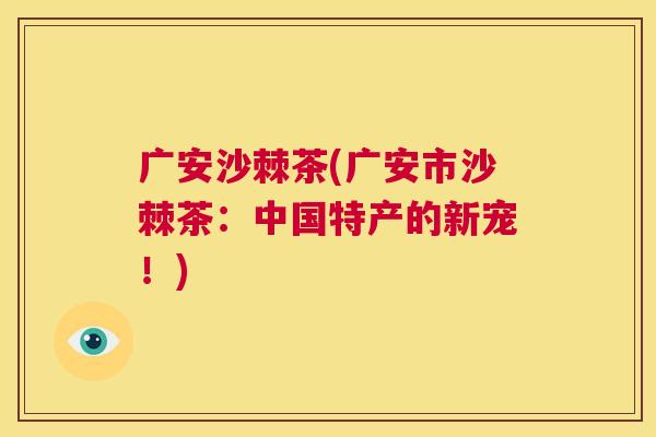 广安沙棘茶(广安市沙棘茶：中国特产的新宠！)