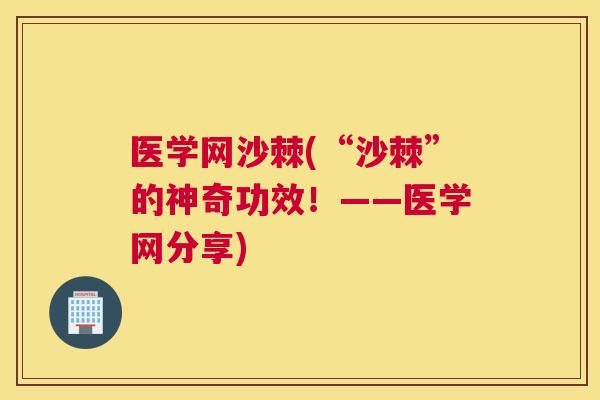 医学网沙棘(“沙棘”的神奇功效!——医学网分享)