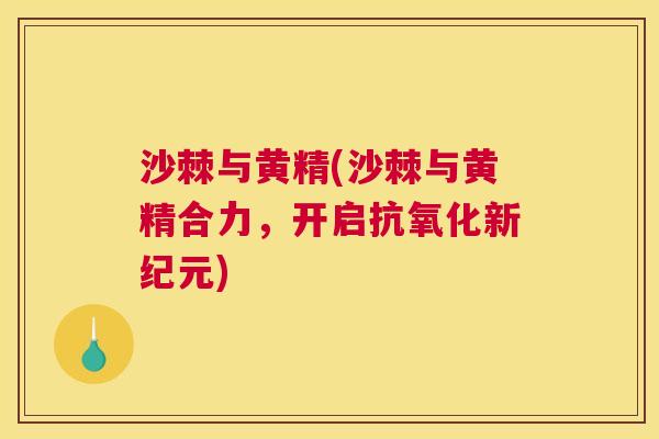 沙棘与黄精(沙棘与黄精合力,开启抗氧化新纪元)