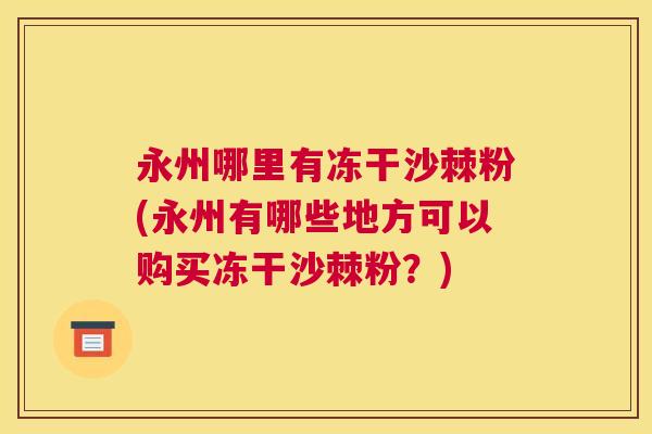 永州哪里有冻干沙棘粉(永州有哪些地方可以购买冻干沙棘粉?)
