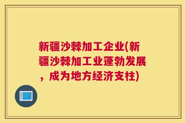 新疆沙棘加工企业(新疆沙棘加工业蓬勃发展，成为地方经济支柱)