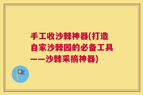 手工收沙棘神器(打造自家沙棘园的必备工具——沙棘采摘神器)