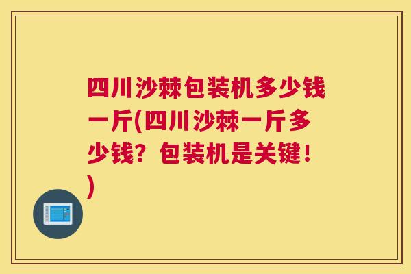 四川沙棘包装机多少钱一斤(四川沙棘一斤多少钱?包装机是关键!)