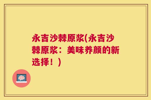 永吉沙棘原浆(永吉沙棘原浆:美味养颜的新选择!)