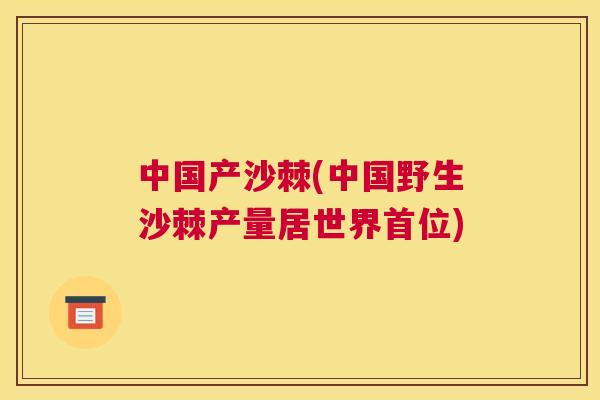 中国产沙棘(中国野生沙棘产量居世界首位)
