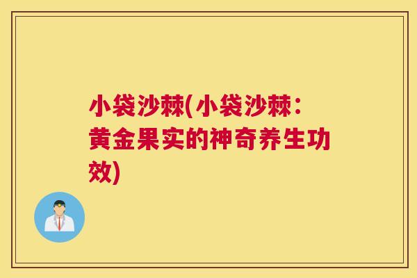 小袋沙棘(小袋沙棘：黄金果实的神奇养生功效)