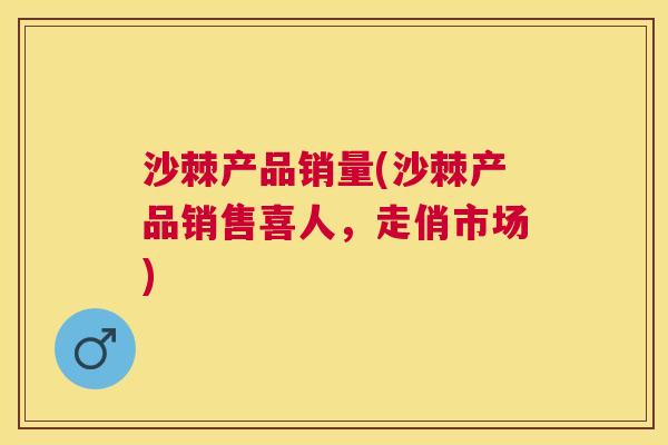沙棘产品销量(沙棘产品销售喜人，走俏市场)