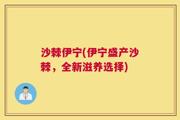 沙棘伊宁(伊宁盛产沙棘,全新滋养选择)