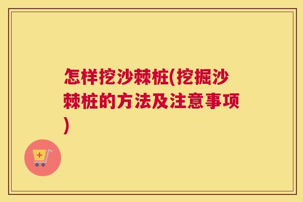 怎样挖沙棘桩(挖掘沙棘桩的方法及注意事项) 怎样挖沙棘桩(挖掘沙棘桩的方法及注意事项)
