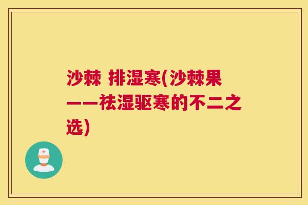 沙棘 排湿寒(沙棘果——祛湿驱寒的不二之选)
