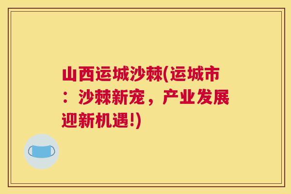 山西运城沙棘(运城市：沙棘新宠，产业发展迎新机遇!)
