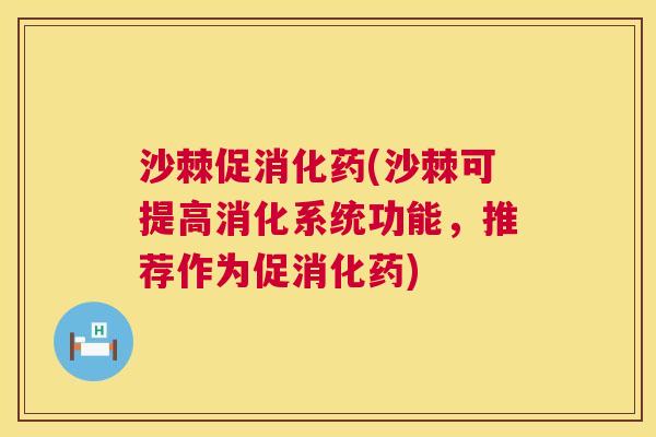 沙棘促消化药(沙棘可提高消化系统功能，推荐作为促消化药)
