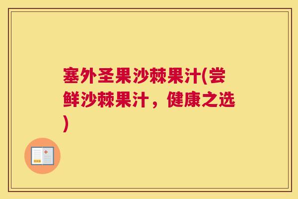 塞外圣果沙棘果汁(尝鲜沙棘果汁，健康之选)