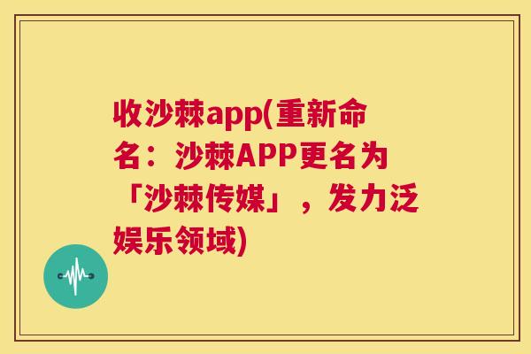 收沙棘app(重新命名：沙棘APP更名为「沙棘传媒」，发力泛娱乐领域)