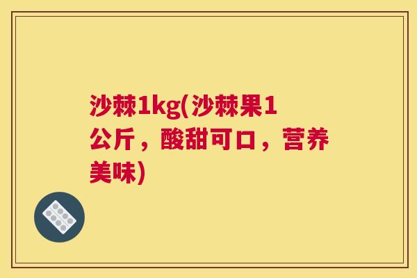 沙棘1kg(沙棘果1公斤，酸甜可口，营养美味)