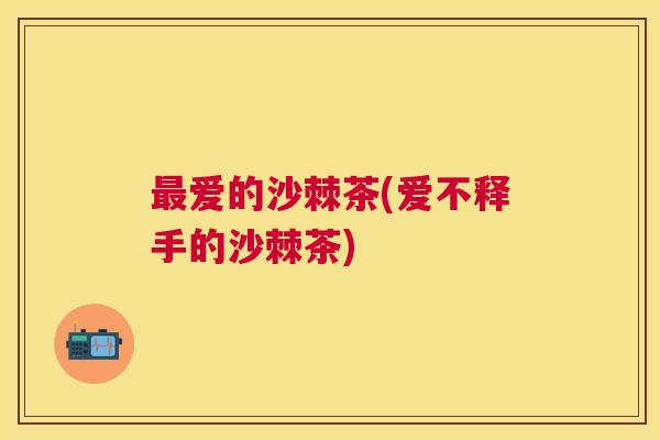 最爱的沙棘茶(爱不释手的沙棘茶)