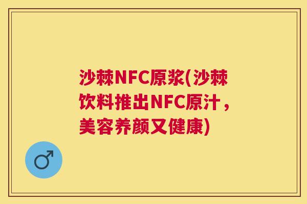 沙棘NFC原浆(沙棘饮料推出NFC原汁,美容养颜又健康) 沙棘NFC原浆(沙棘饮料推出NFC原汁,美容养颜又健康)