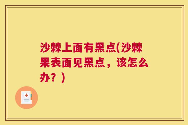 沙棘上面有黑点(沙棘果表面见黑点,该怎么办?) 沙棘上面有黑点(沙棘果表面见黑点,该怎么办?)