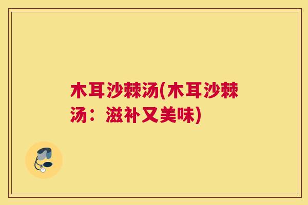 木耳沙棘汤(木耳沙棘汤：滋补又美味)