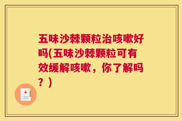 五味沙棘颗粒治咳嗽好吗(五味沙棘颗粒可有效缓解咳嗽,你了解吗?)