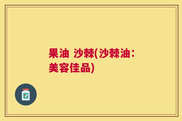 果油 沙棘(沙棘油：美容佳品)
