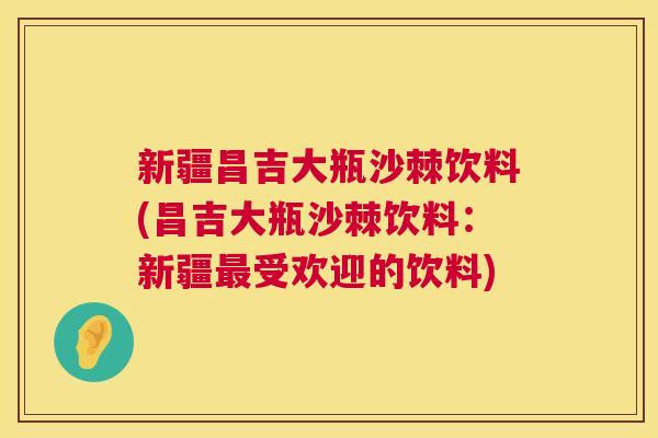 新疆昌吉大瓶沙棘饮料(昌吉大瓶沙棘饮料：新疆最受欢迎的饮料)