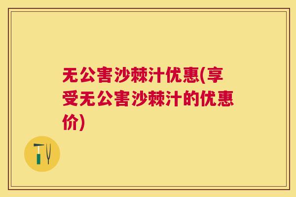 无公害沙棘汁优惠(享受无公害沙棘汁的优惠价)