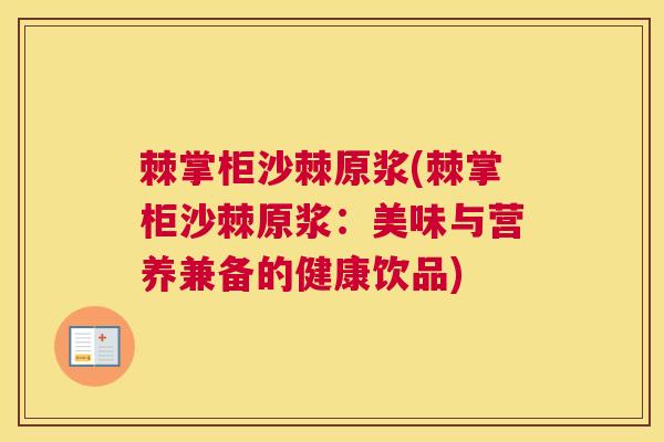 棘掌柜沙棘原浆(棘掌柜沙棘原浆：美味与营养兼备的健康饮品)