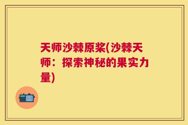 天师沙棘原桨(沙棘天师:探索神秘的果实力量) 天师沙棘原桨(沙棘天师:探索神秘的果实力量)
