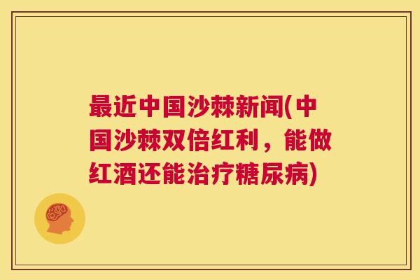 最近中国沙棘新闻(中国沙棘双倍红利,能做红酒还能治疗糖尿病)