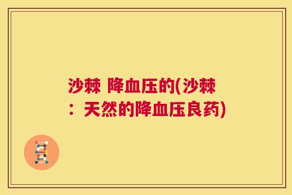 沙棘 降血压的(沙棘：天然的降血压良药)