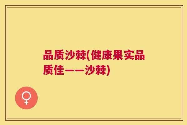 品质沙棘(健康果实品质佳——沙棘)