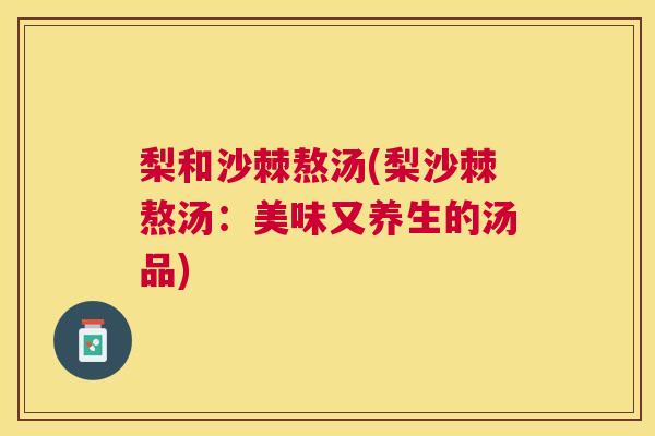 梨和沙棘熬汤(梨沙棘熬汤：美味又养生的汤品)
