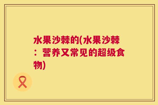 水果沙棘的(水果沙棘:营养又常见的超级食物)