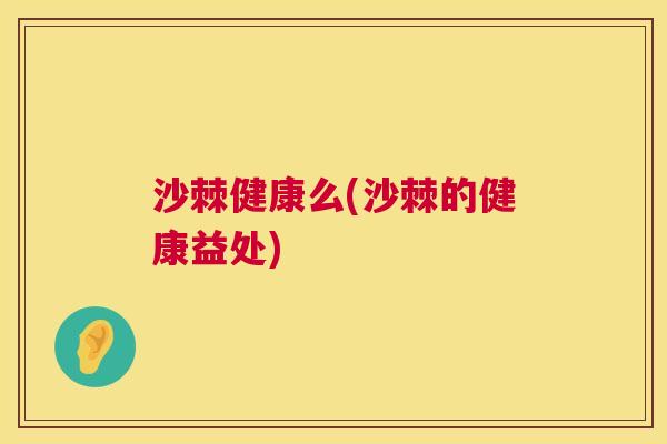 沙棘健康么(沙棘的健康益处)