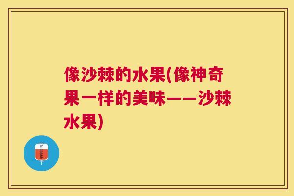 像沙棘的水果(像神奇果一样的美味——沙棘水果)
