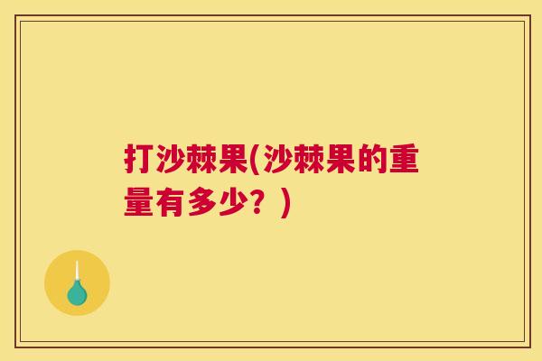 打沙棘果(沙棘果的重量有多少？)