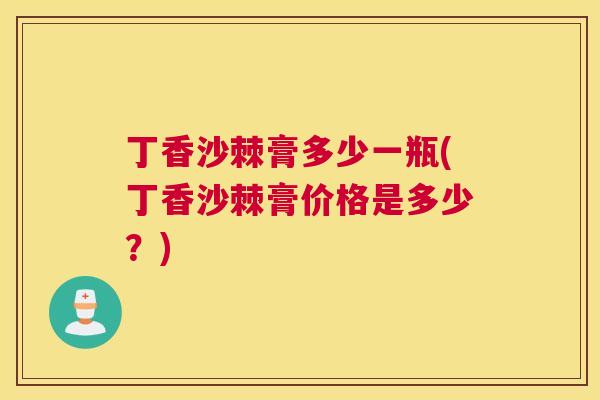 丁香沙棘膏多少一瓶(丁香沙棘膏价格是多少？)