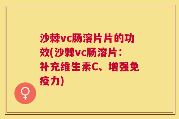 沙棘vc肠溶片片的功效(沙棘vc肠溶片:补充维生素C、增强免疫力)