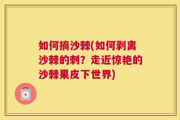 如何摘沙棘(如何剥离沙棘的刺?走近惊艳的沙棘果皮下世界) 如何摘沙棘(如何剥离沙棘的刺?走近惊艳的沙棘果皮下世界)