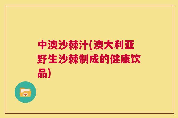 中澳沙棘汁(澳大利亚野生沙棘制成的健康饮品)