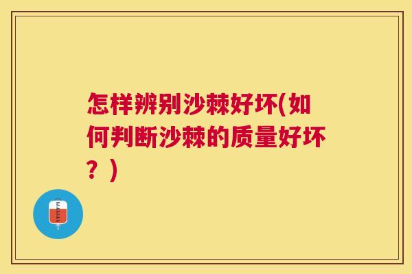 怎样辨别沙棘好坏(如何判断沙棘的质量好坏？)