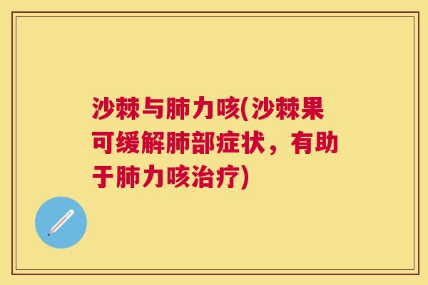 沙棘与肺力咳(沙棘果可缓解肺部症状,有助于肺力咳治疗)