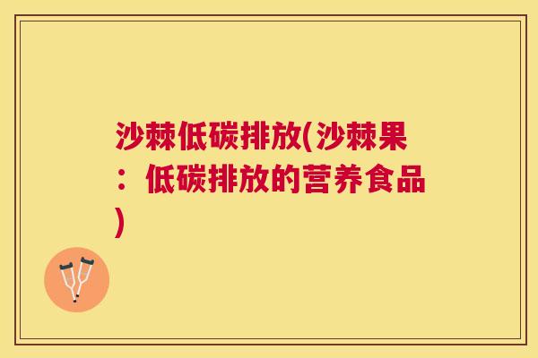 沙棘低碳排放(沙棘果：低碳排放的营养食品)