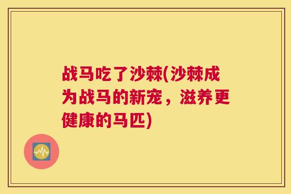 战马吃了沙棘(沙棘成为战马的新宠,滋养更健康的马匹)