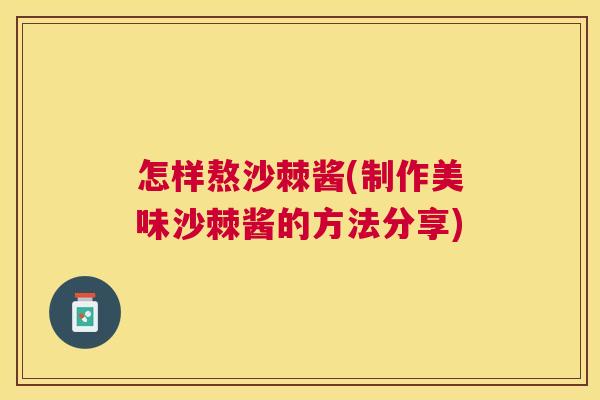 怎样熬沙棘酱(制作美味沙棘酱的方法分享) 怎样熬沙棘酱(制作美味沙棘酱的方法分享)